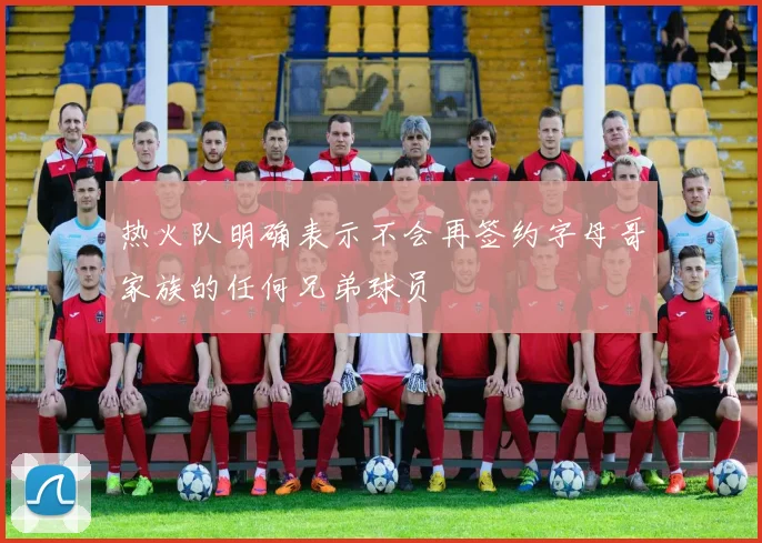 热火队明确表示不会再签约字母哥家族的任何兄弟球员