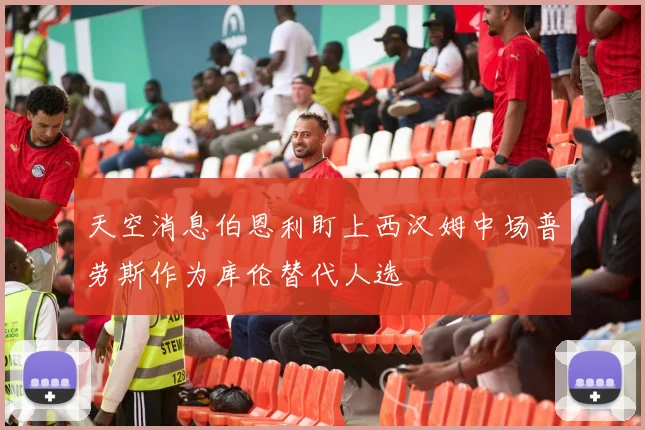 天空消息伯恩利盯上西汉姆中场普劳斯作为库伦替代人选
