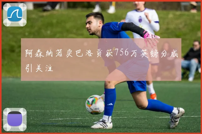 阿森纳若卖巴洛贡获756万英镑分成引关注