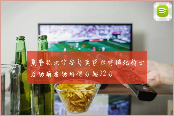 夏普称坎宁安与奥萨尔将锁死骑士后场前者场均得分超32分