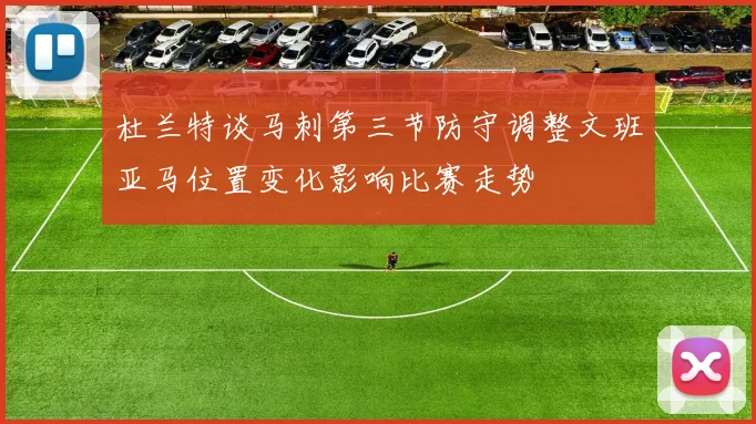 杜兰特谈马刺第三节防守调整文班亚马位置变化影响比赛走势