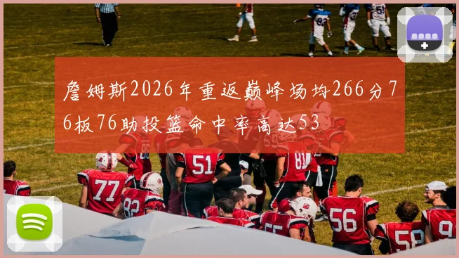 詹姆斯2026年重返巅峰场均266分76板76助投篮命中率高达53