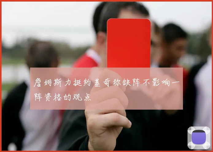 詹姆斯力挺约基奇称缺阵不影响一阵资格的观点