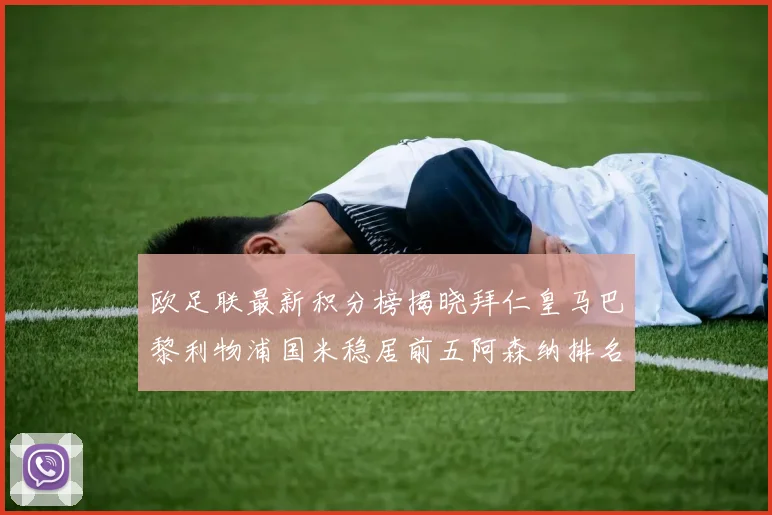 欧足联最新积分榜揭晓拜仁皇马巴黎利物浦国米稳居前五阿森纳排名第七