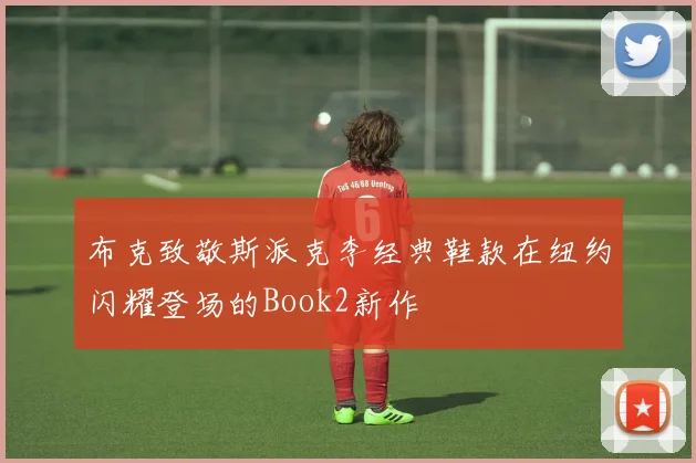 布克致敬斯派克李经典鞋款在纽约闪耀登场的Book2新作